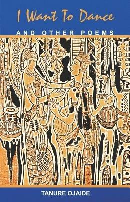 I Want to Dance and Other Poems - Tanure Ojaide - cover