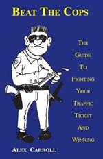 Beat the Cops: The Guide to Fighting Your Traffic Ticket and Winning