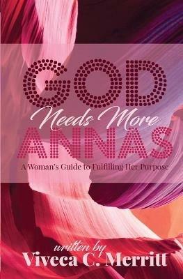 GOD Needs More Annas: A Woman's Guide to Fulfilling Her Purpose - Viveca C Merritt - cover