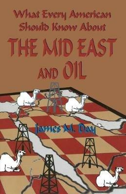 What Every American Should Know About the Mid East and Oil - James MacDonald Day - cover