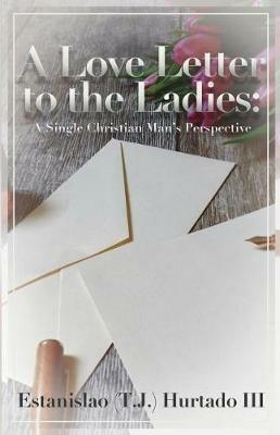 A Love Letter to the Ladies: A Single Christian Man's Perspective - Estanislao Hurtado - cover