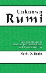 Unknown Rumi: Selected Rubais of Mevlana Jalaluddin Rumi and Commentary by Nevit O. Ergin