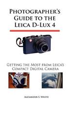 Photographer's Guide to the Leica D-Lux 4: Getting the Most from Leica's Compact Digital Camera