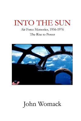 Into the Sun: Air Force Memories, 1957-1976, the Rise to Power - John Womack - cover