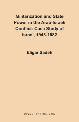 Militarization and State Power in the Arab-Israeli Conflict: Case Study of Israel, 1948-1982 - Eligar Sadeh - cover