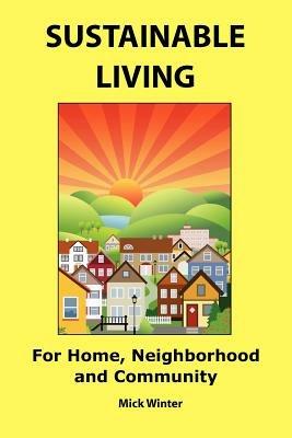 Sustainable Living: For Home, Neighborhood and Community - Mick Winter - cover