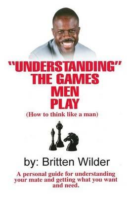 Understanding the Games Men Play: How to Think Like a Man - Britten Wilder - cover