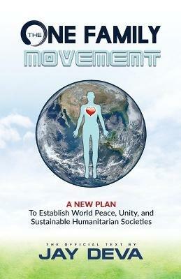 The One Family Movement: A New Plan to Establish World Peace, Unity, and Sustainable Humanitarian Societies - Jay Deva - cover
