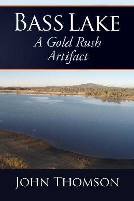 Bass Lake: A Gold Rush Artifact - John Thomson - cover