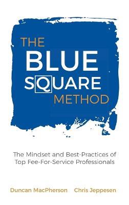 The Blue Square Method: The Mindset and Best-Practices of Top Fee-For-Service Professionals - Duncan MacPherson,Chris Jeppesen - cover