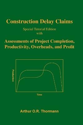 Construction Delay Claims: with Assessments of Project Completion, Productivity, Overheads, and Profit - Arthur O R Thormann - cover