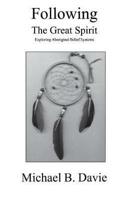 Following the Great Spirit: Exploring Aboriginal Belief Systems - Michael B Davie - cover