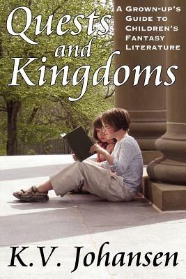 Quests and Kingdoms: A Grown-Up's Guide to Children's Fantasy Literature - K.V. Johansen - cover