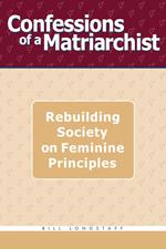 Confessions of a Matriarchist: Rebuilding Society on Feminine Principles