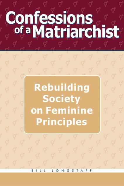 Confessions of a Matriarchist: Rebuilding Society on Feminine Principles