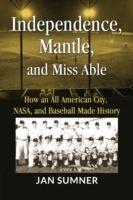 Independence, Mantle and Miss Able: How an All American City, NASA and Baseball Made History - Jan Sumner - cover