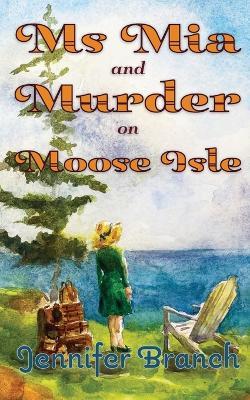 Ms. Mia and Murder on Moose Isle - Jennifer Branch - cover