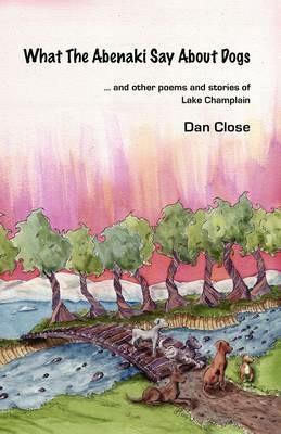 What The Abenaki Say About Dogs - Dan Close - cover