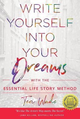 Write Yourself Into Your Dreams: with the Essential Life Story Method - Teri Wade - cover