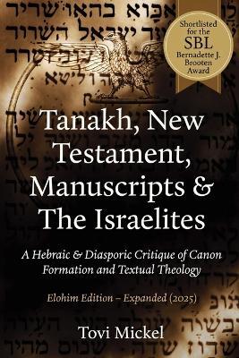 Tanakh, New Testament, Manuscripts & The Israelites: A Hebraic & Diasporic Critique of Canon Formation and Textual Theology Elohim Edition - Tovi Mickel - cover