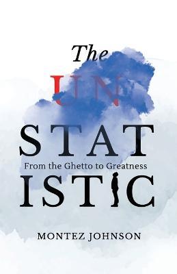 The Unstatistic: From the Ghetto to Greatness - Montez Johnson - cover