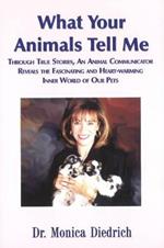 What Your Animals Tell Me: Through True Stories, an Animal Communicator Reveals the Fascinating & Heart-Warming Inner World of Our Pets