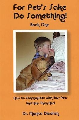 For Pet's Sake Do Something!: Book 1 - How to Communicate with Your Pets & Help Them Heal - Monica Diedrich - cover