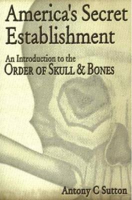 America's Secret Establishment: An Introduction to the Order of Skull & Bones - Antony C. Sutton - cover