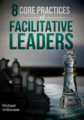8 Core Practices of Facilitative Leaders - Michael Wilkinson - cover