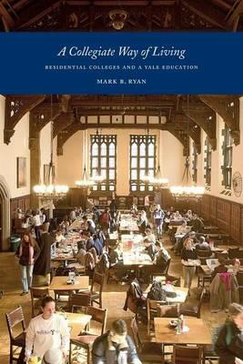 A Collegiate Way of Living: Residential Colleges and a Yale Education - Mark B Ryan - cover