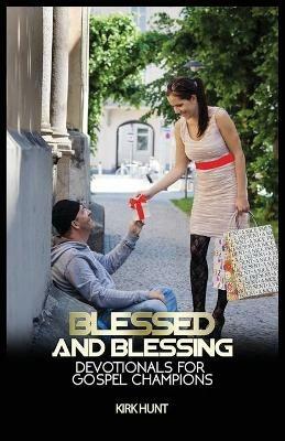 Blessed And Blessing: Devotionals For Gospel Champions - Kirk W Hunt - cover