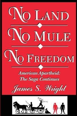 No Land No Mule No Freedom: American Apartheid: The Saga Continues - James S Wright - cover