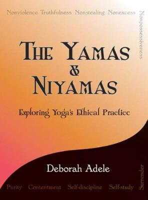 The Yamas & Niyamas: Exploring Yoga's Ethical Practice - Deborah Adele - cover