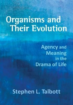 Organisms and Their Evolution: Agency and Meaning in the Drama of Life - Stephen L Talbott - cover