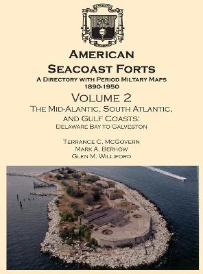 American Seacoast Forts: A Directory with Period Maps 1890-1950. Volume 2 The Mid-Atlantic, South Atlantic and Gulf Coasts - Terrance C McGovern,Mark a Berhow,Glen M Williford - cover