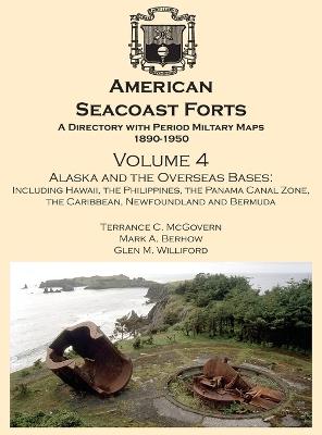 American Seacoast Forts A Directory: Volume 4 Alaska and the Overseas Bases: A Directory with Period Maps 1890-1950. Volume 4 Alaska and the Overseas Bases - Terrance C McGovern,Mark a Berhow,Glen M Williford - cover