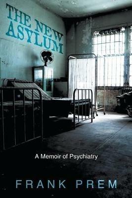 The New Asylum: a memoir of psychiatry - Frank Prem - cover