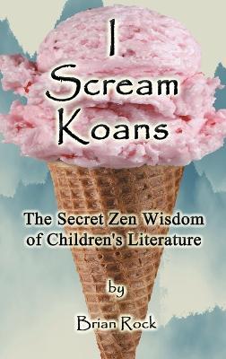 I Scream Koans: The Secret Zen Wisdom of Children's Literature - Brian Rock - cover