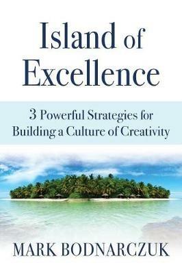 Island of Excellence: 3 Powerful Strategies for Building a Culture of Creativity - Mark Bodnarczuk - cover