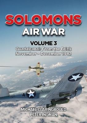 Solomons Air War Volume 3: Guadalcanal: From the Brink November - December 1942 - Michael Claringbould,Peter Ingman - cover
