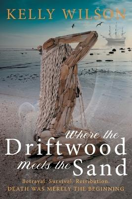 Where the Driftwood meets the Sand: Betrayal. Survival. Retribution. Death was merely the beginning. - Kelly Wilson - cover