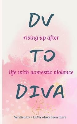 DV to DIVA: rising up after life with domestic violence - L J Kulow - cover
