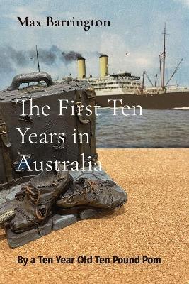 The First Ten Years in Australia: By a Ten Year Old Ten Pound Pom - Max Barrington - cover