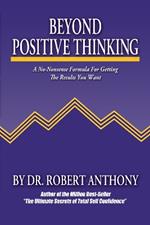 Beyond Positive Thinking: A No-Nonsense Formula for Getting the Results You Want