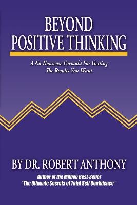 Beyond Positive Thinking: A No-Nonsense Formula for Getting the Results You Want - Robert Anthony - cover