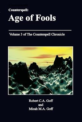 Counterspell: Age of Fools: Volume 3 of the Counterspell Chronicle - Robert C a Goff,Micah M a Goff - cover