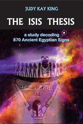 The Isis Thesis: a study decoding 870 Ancient Egyptian Signs - Judy Kay King - cover