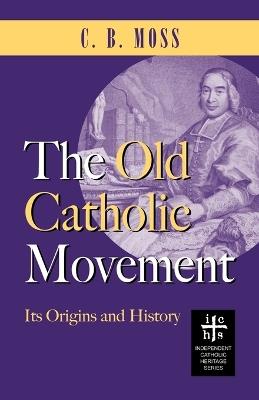 The Old Catholic Movement: Its Origins and History - C B Moss - cover
