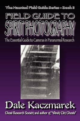 A Field Guide to Spirit Photography - Dale D Kaczmarek - cover