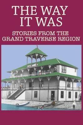 The Way It Was: Stories from the Grand Traverse Region - Larry Wakefield - cover